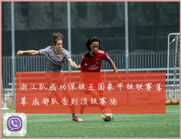 浙江队成功保级五国象甲级联赛落幕 成都队告别顶级赛场