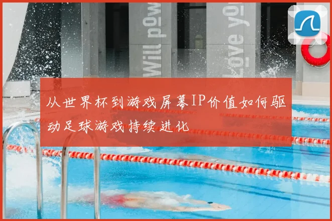 从世界杯到游戏屏幕IP价值如何驱动足球游戏持续进化