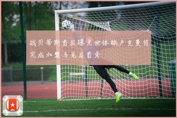 战贝蒂斯首发曝光世体称卢克曼将完成加盟马竞后首秀